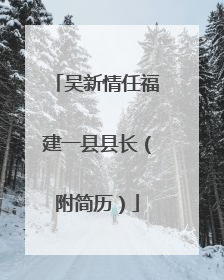 吴新情任福建一县县长（附简历）