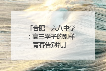 合肥一六八中学：高三学子的别样青春告别礼