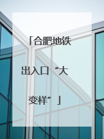 合肥地铁出入口“大变样”
