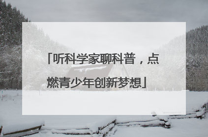听科学家聊科普，点燃青少年创新梦想