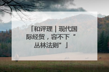 和评理｜现代国际经贸，容不下“丛林法则”