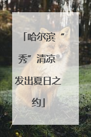 哈尔滨“秀”清凉 发出夏日之约