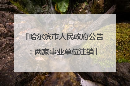 哈尔滨市人民政府公告：两家事业单位注销