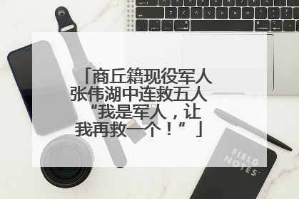 商丘籍现役军人张伟湖中连救五人 “我是军人，让我再救一个！”