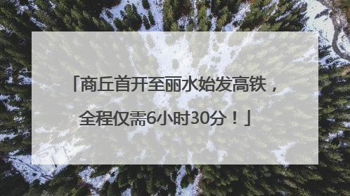 商丘首开至丽水始发高铁，全程仅需6小时30分！