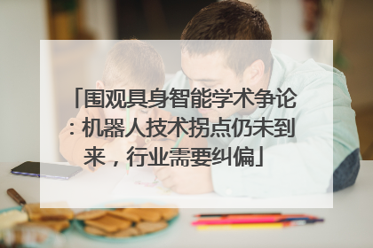 围观具身智能学术争论：机器人技术拐点仍未到来，行业需要纠偏