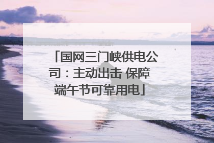 国网三门峡供电公司：主动出击 保障端午节可靠用电