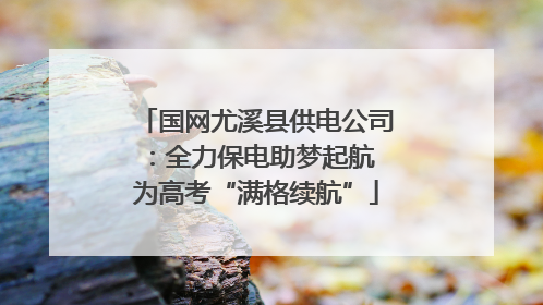 国网尤溪县供电公司：全力保电助梦起航 为高考“满格续航”