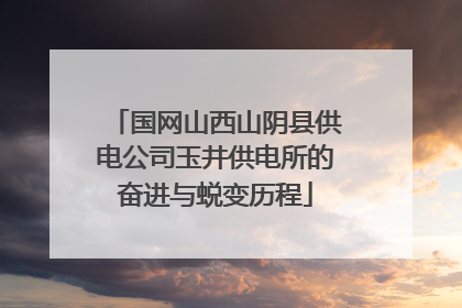 国网山西山阴县供电公司玉井供电所的奋进与蜕变历程