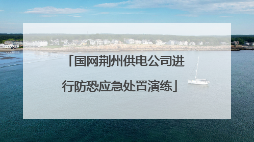 国网荆州供电公司进行防恐应急处置演练