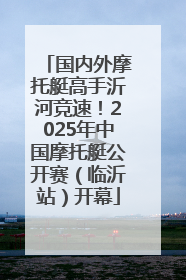 国内外摩托艇高手沂河竞速！2025年中国摩托艇公开赛（临沂站）开幕