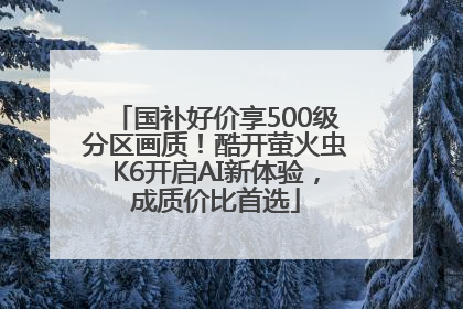 国补好价享500级分区画质！酷开萤火虫K6开启AI新体验，成质价比首选