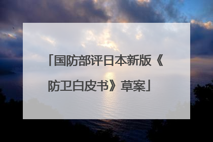 国防部评日本新版《防卫白皮书》草案