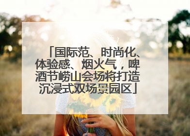 国际范、时尚化、体验感、烟火气，啤酒节崂山会场将打造沉浸式双场景园区