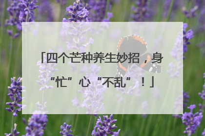 四个芒种养生妙招，身“忙”心“不乱”！