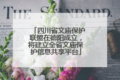 四川省文庙保护联盟在德阳成立，将建立全省文庙保护信息共享平台