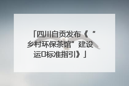 四川自贡发布《“乡村环保茶馆”建设运⾏标准指引》