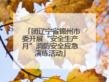 团辽宁省锦州市委开展“安全生产月”消防安全应急演练活动