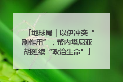 地球局｜以伊冲突“副作用”，帮内塔尼亚胡延续“政治生命”