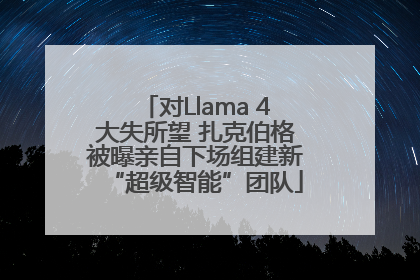 对Llama 4大失所望 扎克伯格被曝亲自下场组建新“超级智能”团队