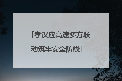 孝汉应高速多方联动筑牢安全防线