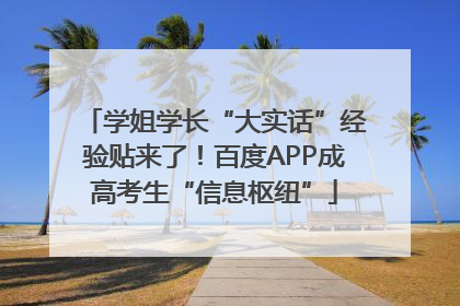 学姐学长“大实话”经验贴来了！百度APP成高考生“信息枢纽”