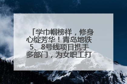 学巾帼榜样，修身心绽芳华！青岛地铁5、8号线项目携手多部门，为女职工打造别样文化盛宴