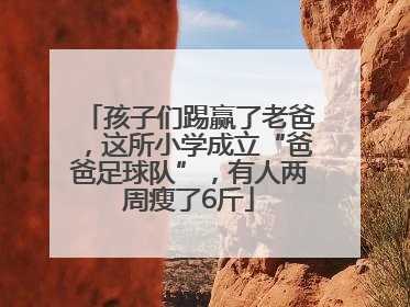 孩子们踢赢了老爸，这所小学成立“爸爸足球队”，有人两周瘦了6斤