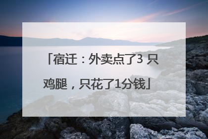 宿迁：外卖点了3 只鸡腿，只花了1分钱