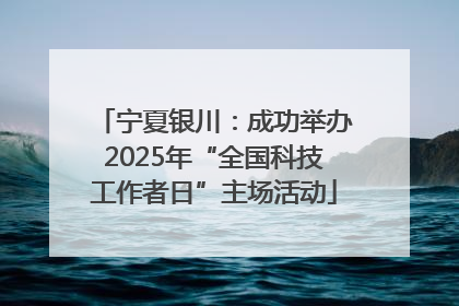 宁夏银川：成功举办2025年“全国科技工作者日”主场活动