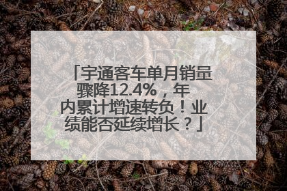宇通客车单月销量骤降12.4%，年内累计增速转负！业绩能否延续增长？
