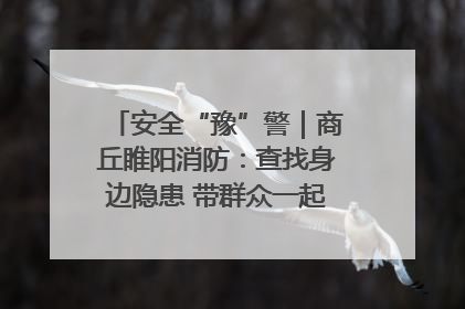 安全“豫”警｜商丘睢阳消防：查找身边隐患 带群众一起“涨知识”