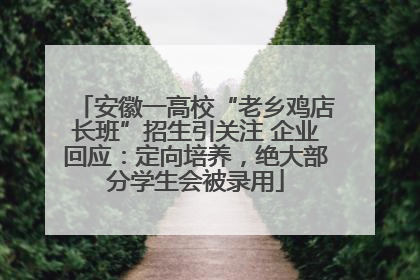 安徽一高校“老乡鸡店长班”招生引关注 企业回应：定向培养，绝大部分学生会被录用