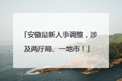安徽最新人事调整，涉及两厅局、一地市！