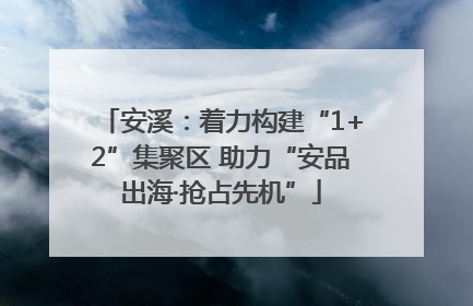 安溪：着力构建“1+2”集聚区 助力“安品出海·抢占先机”