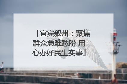 宜宾叙州：聚焦群众急难愁盼 用心办好民生实事