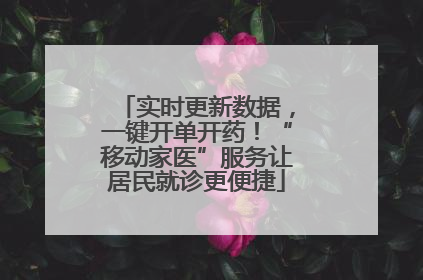 实时更新数据，一键开单开药！“移动家医”服务让居民就诊更便捷