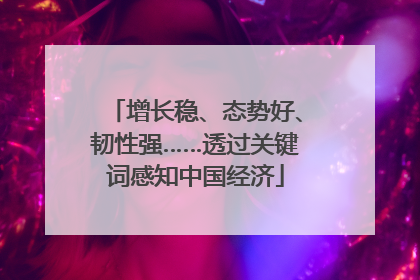 增长稳、态势好、韧性强……透过关键词感知中国经济