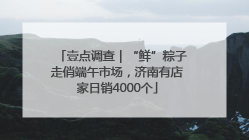 壹点调查｜“鲜”粽子走俏端午市场，济南有店家日销4000个