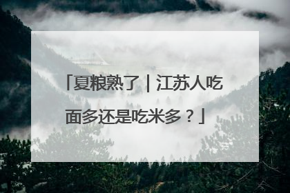 夏粮熟了｜江苏人吃面多还是吃米多？