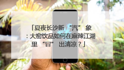 夏夜长沙新 “汽” 象：大窑饮品如何在麻辣江湖里 “冒” 出清凉？
