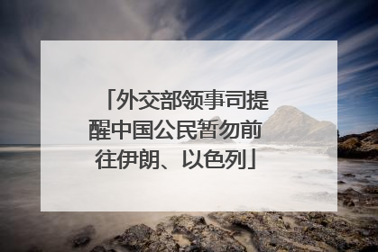 外交部领事司提醒中国公民暂勿前往伊朗、以色列