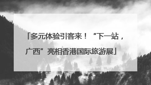 多元体验引客来！“下一站，广西”亮相香港国际旅游展
