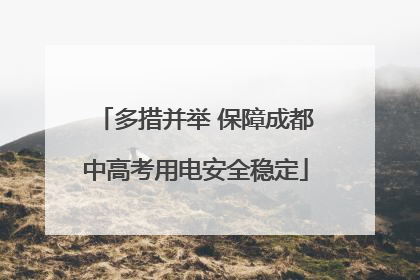多措并举 保障成都中高考用电安全稳定