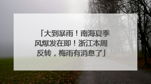 大到暴雨！南海夏季风爆发在即！浙江本周反转，梅雨有消息了