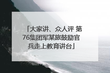 大家讲、众人评 第76集团军某旅鼓励官兵走上教育讲台