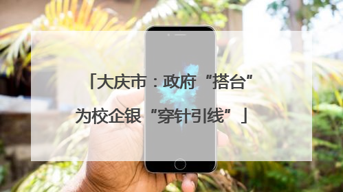 大庆市：政府“搭台”为校企银“穿针引线”