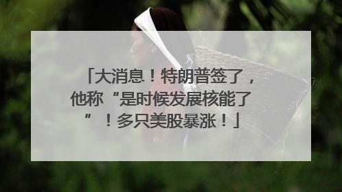 大消息！特朗普签了，他称“是时候发展核能了”！多只美股暴涨！