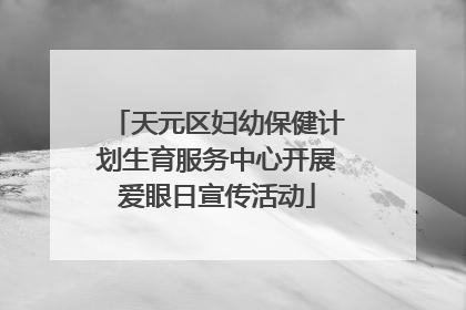 天元区妇幼保健计划生育服务中心开展爱眼日宣传活动