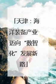 天津：海洋装备产业迈向“数智化”发展新路